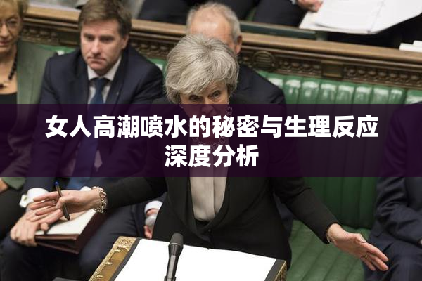 女人高潮喷水的秘密与生理反应深度分析