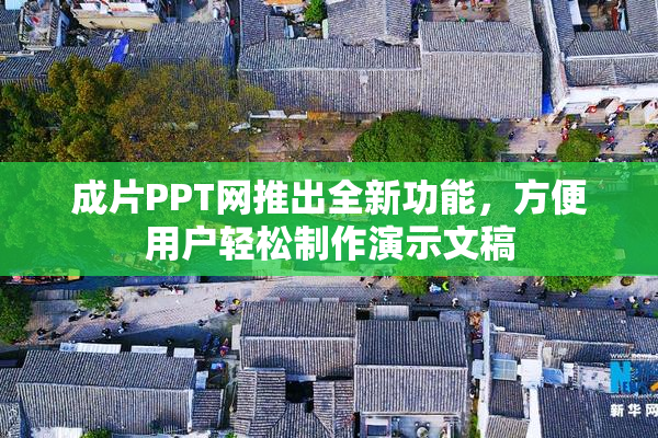 成片PPT网推出全新功能，方便用户轻松制作演示文稿
