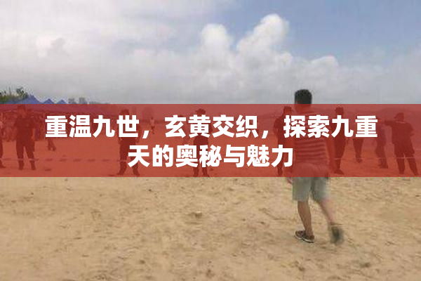 重温九世，玄黄交织，探索九重天的奥秘与魅力