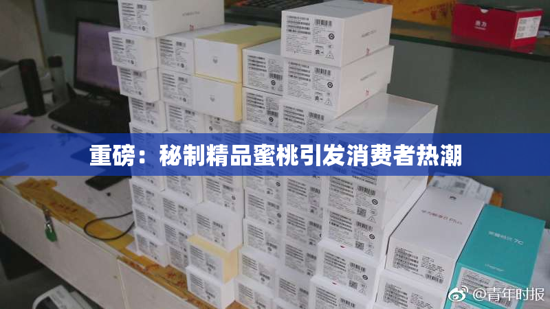 重磅：秘制精品蜜桃引发消费者热潮