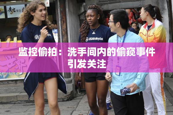 监控偷拍：洗手间内的偷窥事件引发关注