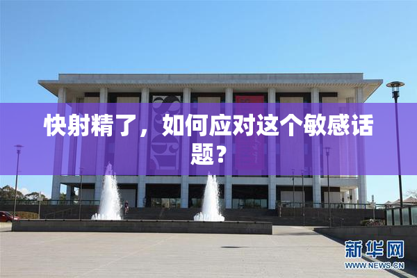 快射精了，如何应对这个敏感话题？