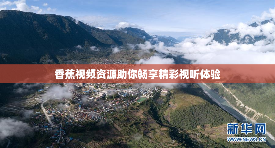 香蕉视频资源助你畅享精彩视听体验