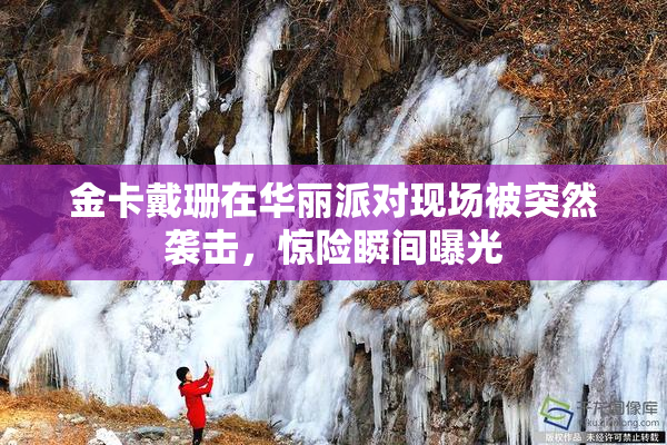 金卡戴珊在华丽派对现场被突然袭击，惊险瞬间曝光