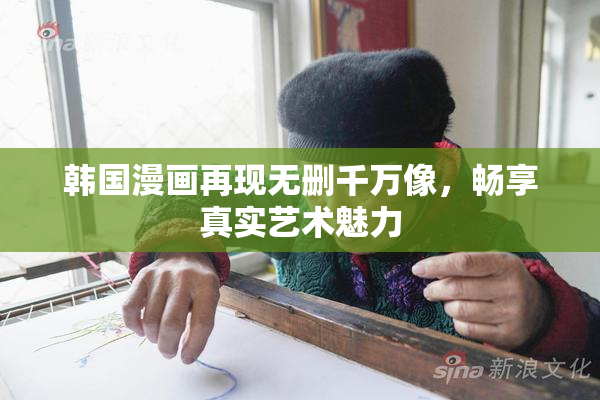 韩国漫画再现无删千万像，畅享真实艺术魅力