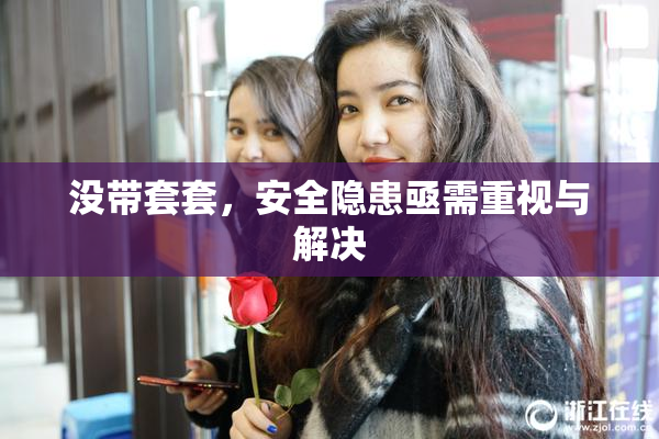 没带套套，安全隐患亟需重视与解决