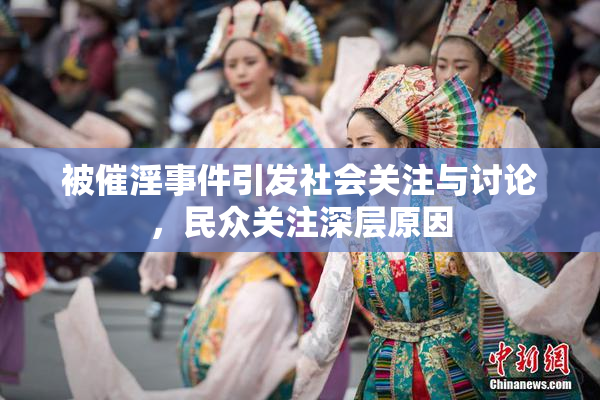 被催淫事件引发社会关注与讨论，民众关注深层原因