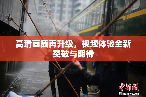 高清画质再升级，视频体验全新突破与期待