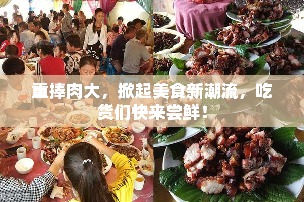 重捧肉大，掀起美食新潮流，吃货们快来尝鲜！