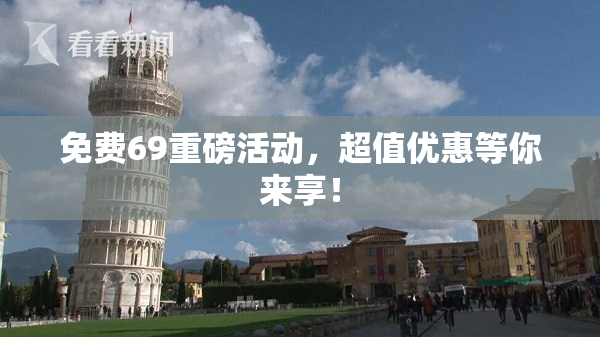 免费69重磅活动，超值优惠等你来享！