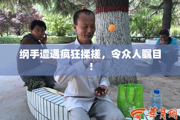 纲手遭遇疯狂揉搓，令众人瞩目！