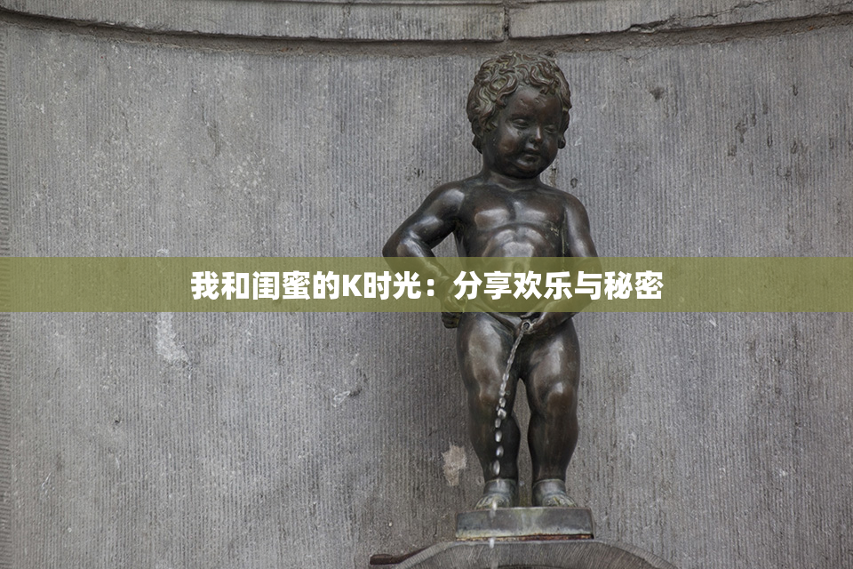 我和闺蜜的K时光：分享欢乐与秘密