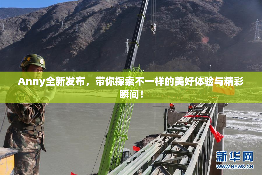 Anny全新发布，带你探索不一样的美好体验与精彩瞬间！