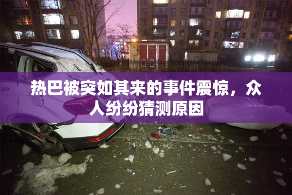 热巴被突如其来的事件震惊，众人纷纷猜测原因