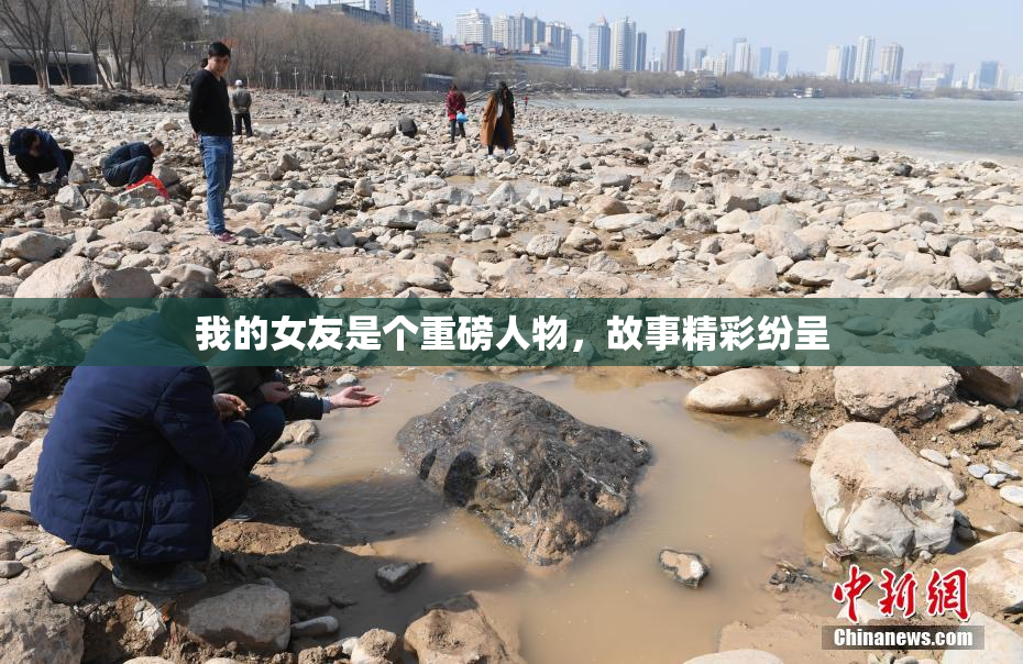 我的女友是个重磅人物，故事精彩纷呈