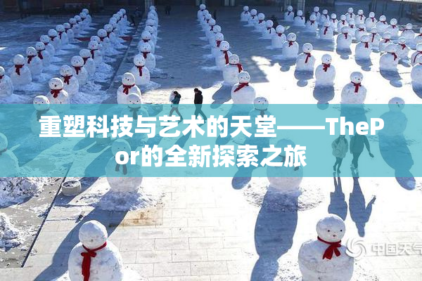 重塑科技与艺术的天堂——ThePor的全新探索之旅