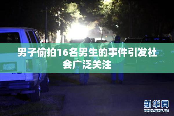 男子偷拍16名男生的事件引发社会广泛关注