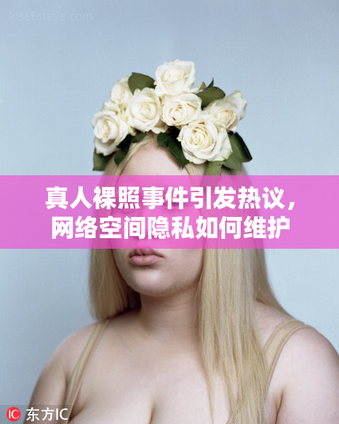 真人裸照事件引发热议，网络空间隐私如何维护