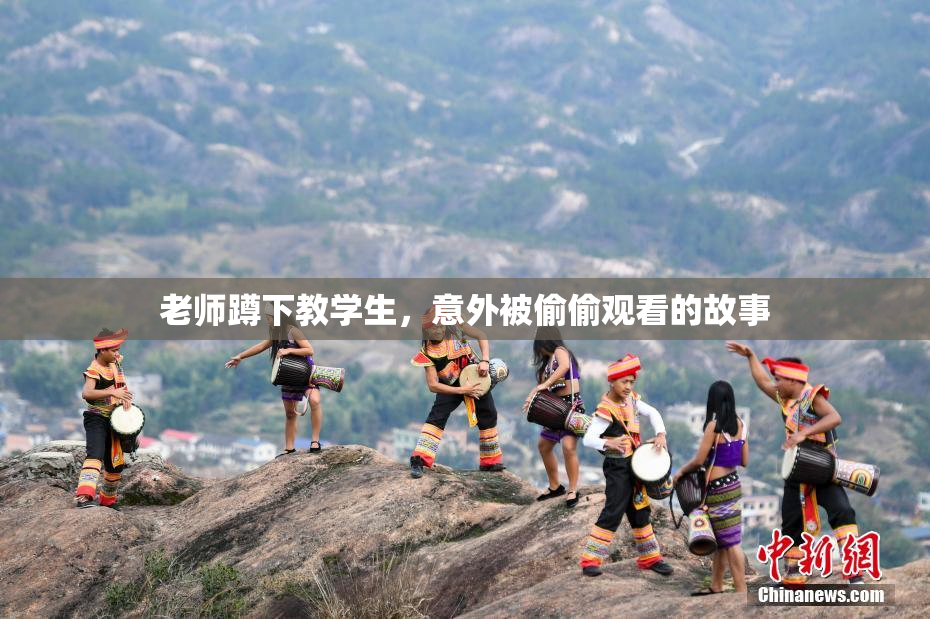 老师蹲下教学生，意外被偷偷观看的故事