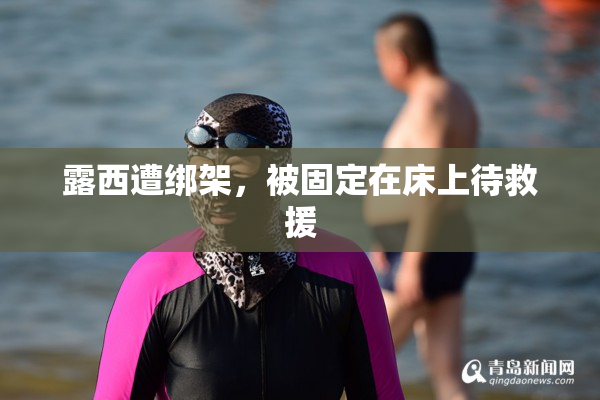 露西遭绑架，被固定在床上待救援