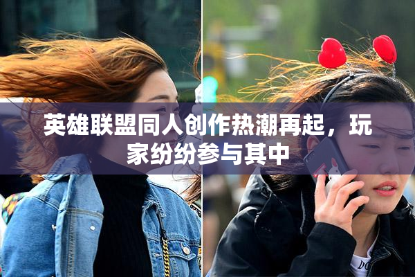 英雄联盟同人创作热潮再起，玩家纷纷参与其中