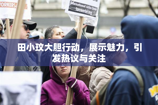 田小玟大胆行动，展示魅力，引发热议与关注