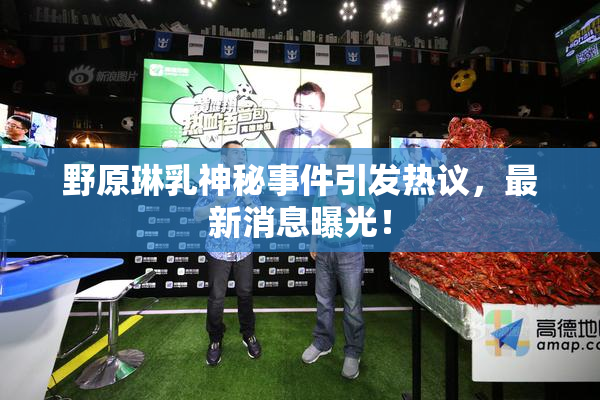野原琳乳神秘事件引发热议，最新消息曝光！
