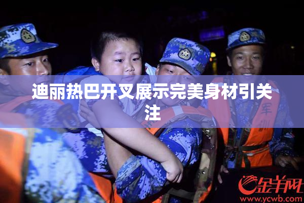 迪丽热巴开叉展示完美身材引关注