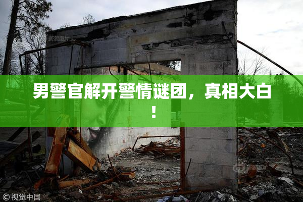 男警官解开警情谜团，真相大白！