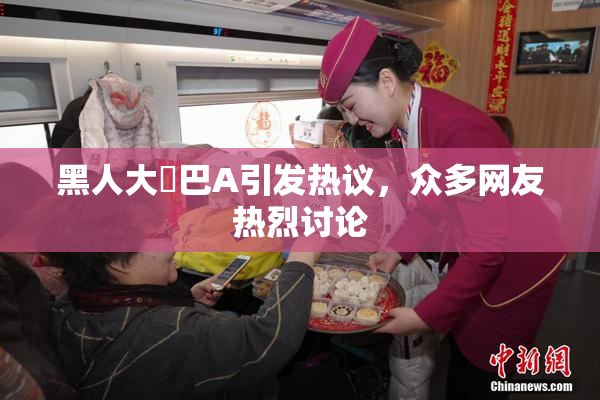 黑人大鷄巴A引发热议，众多网友热烈讨论