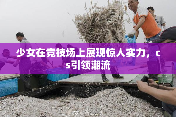 少女在竞技场上展现惊人实力，cs引领潮流