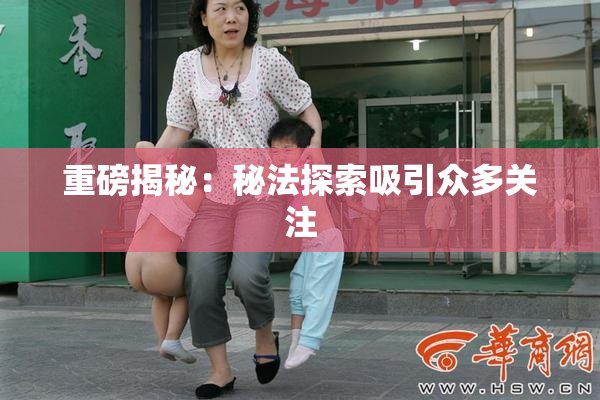 重磅揭秘：秘法探索吸引众多关注