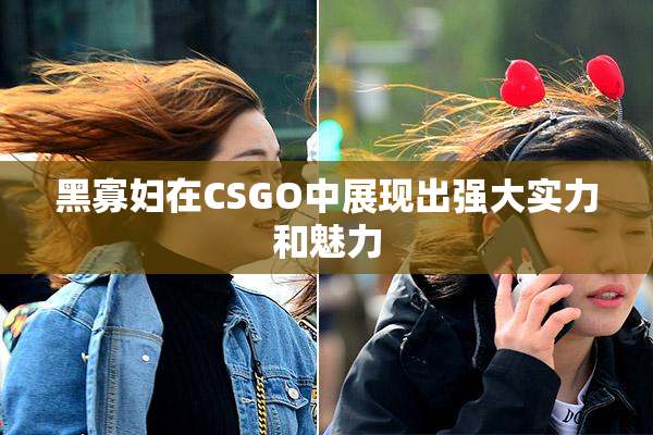 黑寡妇在CSGO中展现出强大实力和魅力