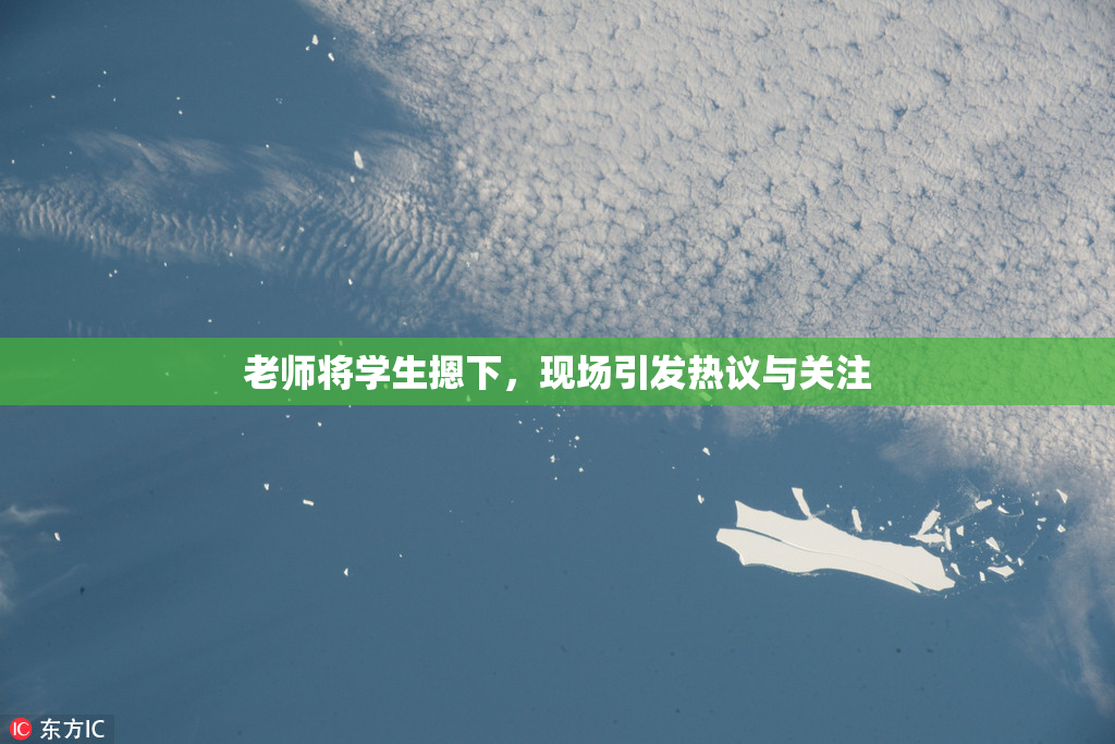 老师将学生摁下，现场引发热议与关注