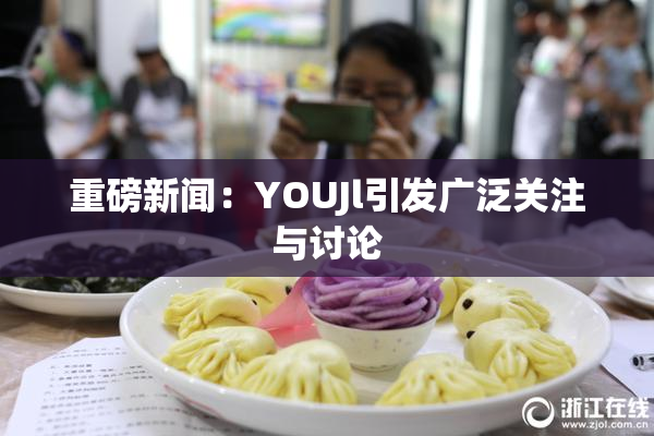重磅新闻：YOUJl引发广泛关注与讨论