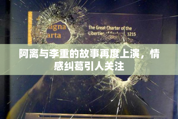 阿离与李重的故事再度上演，情感纠葛引人关注