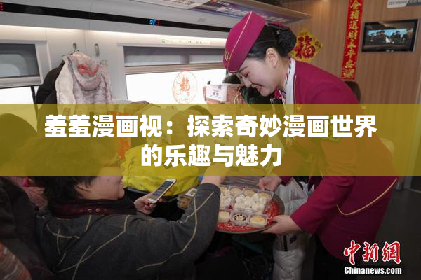 羞羞漫画视：探索奇妙漫画世界的乐趣与魅力