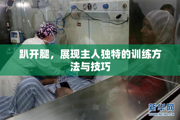 趴开腿，展现主人独特的训练方法与技巧
