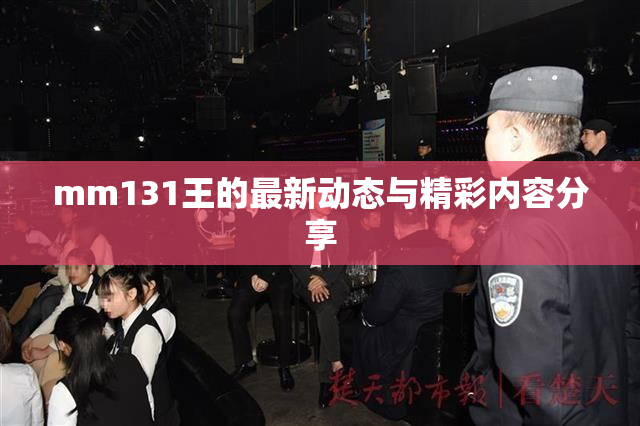 mm131王的最新动态与精彩内容分享