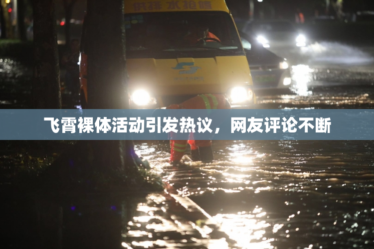 飞霄裸体活动引发热议，网友评论不断