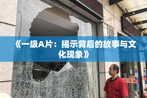《一级A片：揭示背后的故事与文化现象》