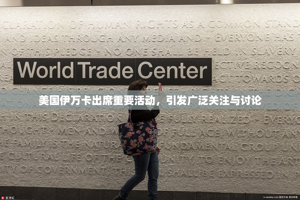美国伊万卡出席重要活动，引发广泛关注与讨论