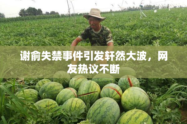 谢俞失禁事件引发轩然大波，网友热议不断