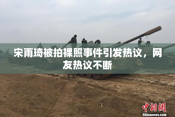 宋雨琦被拍裸照事件引发热议，网友热议不断