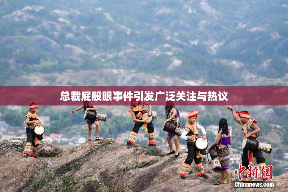 总裁屁股眼事件引发广泛关注与热议