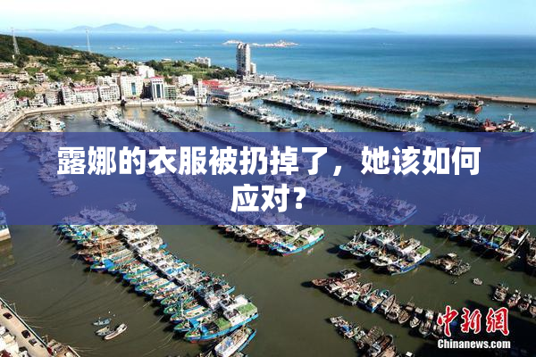 露娜的衣服被扔掉了，她该如何应对？