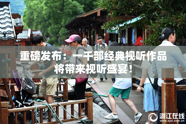 重磅发布：一千部经典视听作品将带来视听盛宴！
