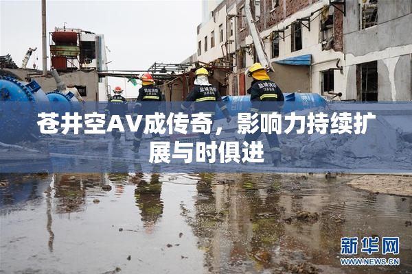苍井空AV成传奇，影响力持续扩展与时俱进