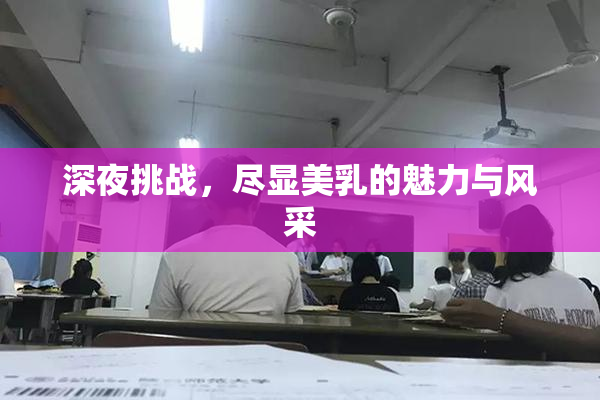 深夜挑战，尽显美乳的魅力与风采
