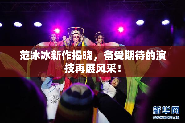 范冰冰新作揭晓，备受期待的演技再展风采！
